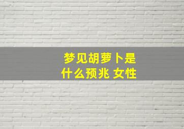 梦见胡萝卜是什么预兆 女性